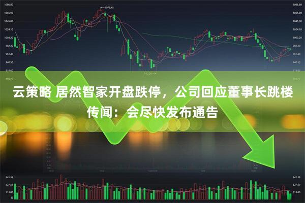 云策略 居然智家开盘跌停，公司回应董事长跳楼传闻：会尽快发布通告