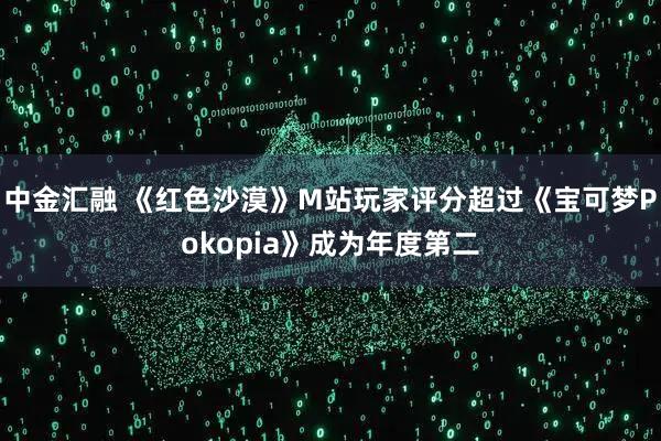 中金汇融 《红色沙漠》M站玩家评分超过《宝可梦Pokopia》成为年度第二