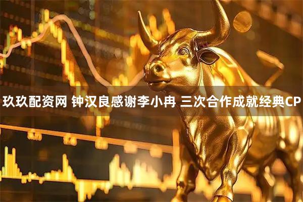 玖玖配资网 钟汉良感谢李小冉 三次合作成就经典CP